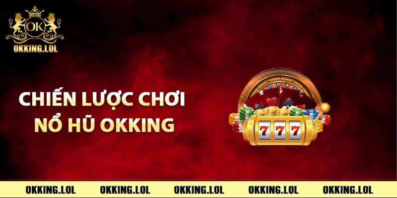 Nổ Hũ Okking – Khám Phá Cơ Hội Vàng Từng Vòng Quay 3 Các chiến lược chơi nổ hũ Okking hiệu quả