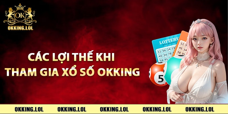 Xổ Số Okking – Cơ Hội Trúng Thưởng Không Giới Hạn 2 Các lợi thế khi tham gia xổ số Okking