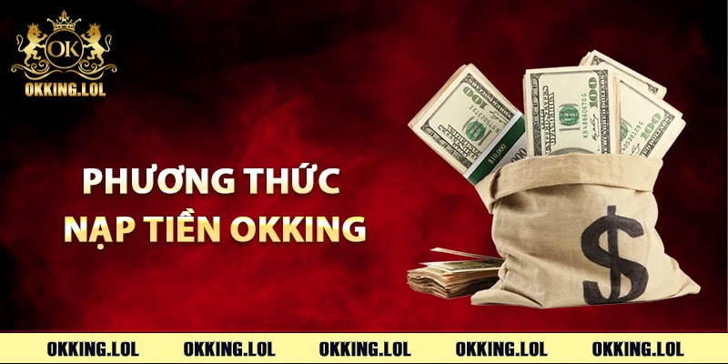 Nạp Tiền Okking – Giao Dịch Lên Điểm An Toàn Với Hệ Thống 2 Các lựa chọn phương thức nạp tiền Okking đa dạng