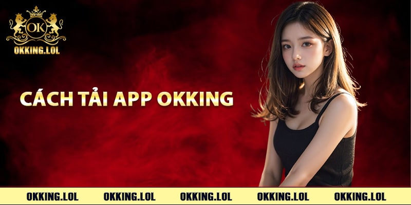 Tải App Okking – Trải Nghiệm Mượt Mà Trên Điện Thoại 2 Cách tải app Okking trên điện thoại di động