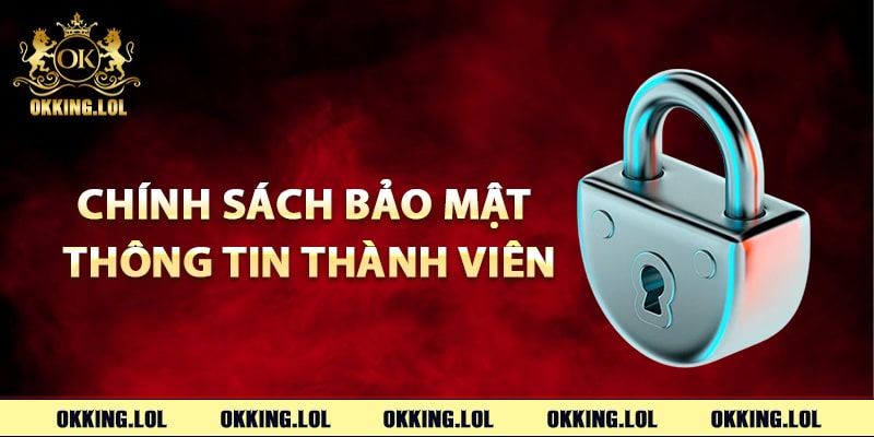 Chính Sách Bảo Mật Okking An Toàn Tiêu Chuẩn Quốc Tế 2 Chính sách bảo mật thông tin thành viên
