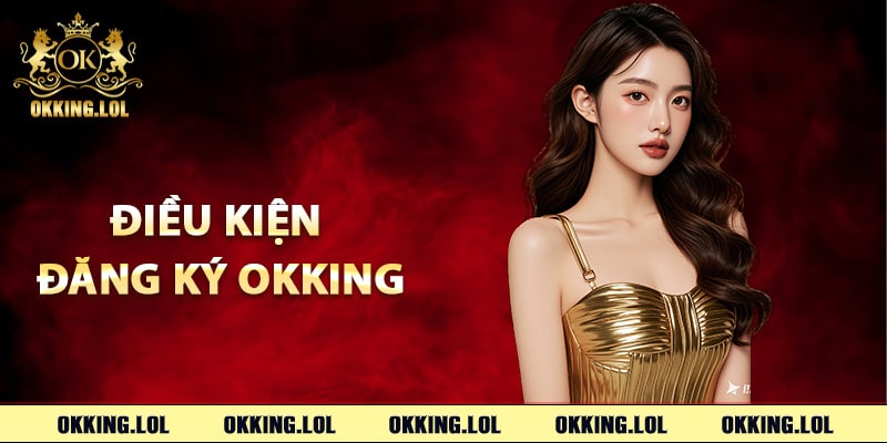 Đăng Ký Okking – Tham Gia Dễ Dàng Nhận Code Miễn Phí 2 Điều kiện đăng ký Okking người mới cần biết