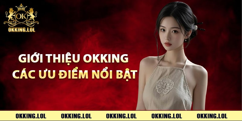 Giới Thiệu Okking – Nhà Cái Trực Tuyến Đẳng Cấp Vip 2 Giới thiệu Okking các ưu điểm nổi bật