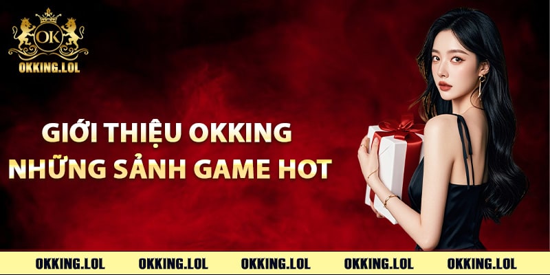 Giới Thiệu Okking – Nhà Cái Trực Tuyến Đẳng Cấp Vip 3 Giới thiệu Okking những sảnh game hot