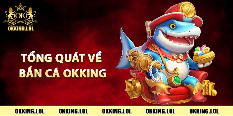 Bắn Cá Okking – Cách Chơi Để Trở Thành Bậc Thầy Săn Cá 1 Giới thiệu tổng quát về bắn cá Okking