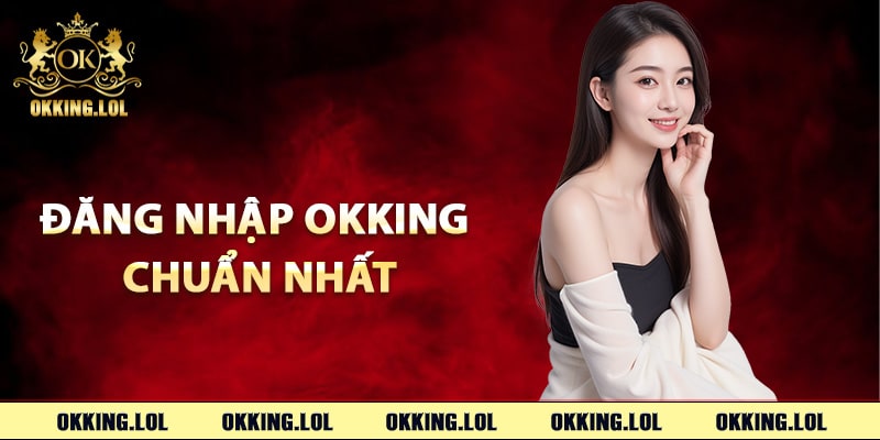 Đăng Nhập Okking – Link Truy Cập Trực Tiếp Vào Trang Chủ 2 Hướng dẫn đăng nhập Okking chuẩn nhất
