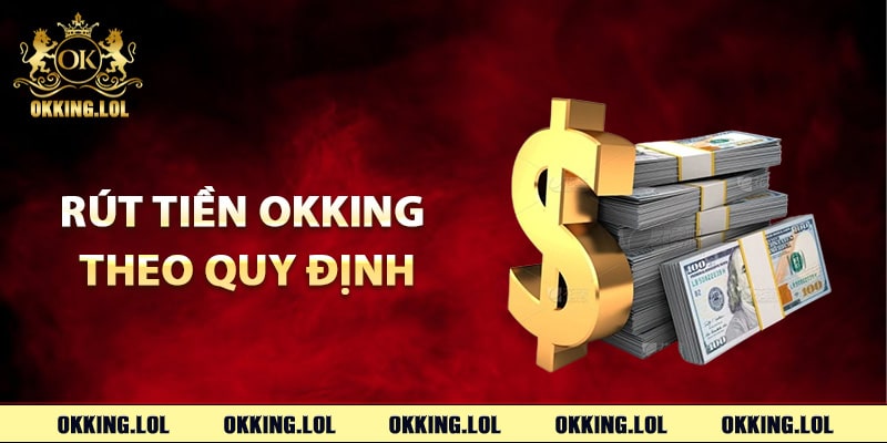 Rút Tiền Okking – Quy Trình Xử Lý Tự Động Về Tài Khoản 3 Hướng dẫn rút tiền Okking theo quy định