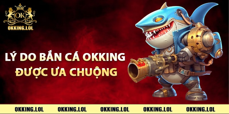 Bắn Cá Okking – Cách Chơi Để Trở Thành Bậc Thầy Săn Cá 2 Lý do bắn cá Okking được ưa chuộng