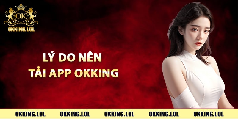 Tải App Okking – Trải Nghiệm Mượt Mà Trên Điện Thoại 3 Lý do nên tải app Okking ngay lập tức
