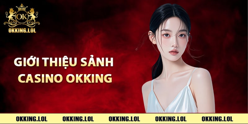 Casino Okking – Đắm Chìm Thế Giới Sòng Bài Sôi Động 1 Thông tin giới thiệu sảnh Casino Okking