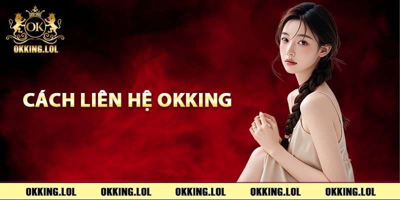 Liên Hệ Okking – Chuyên Viên Hỗ Trợ Khách Hàng 24/7 1 Tổng hợp cách liên hệ Okking phổ biến